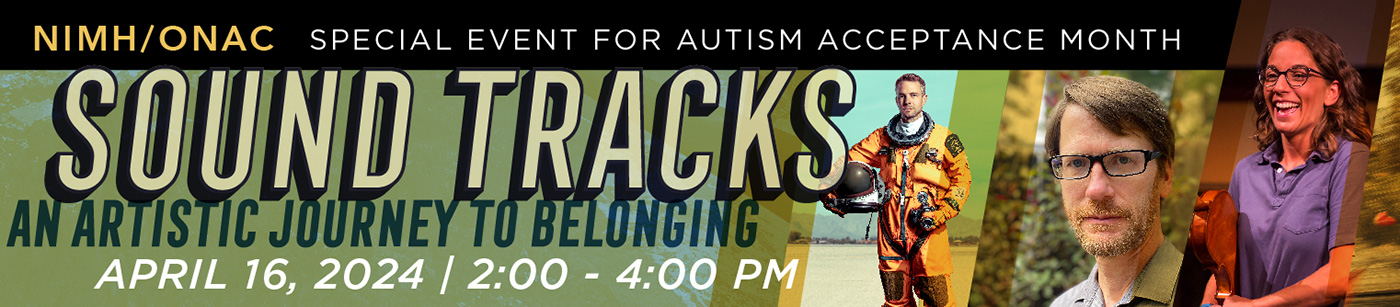 Banner for the Special Event for Autism Acceptance Month, which includes the title Sound Tracks: An Artistic Journey to Belonging and pictures of Laura Nadine, Laura Nadine, John Schaffer, and Denise Resnik.