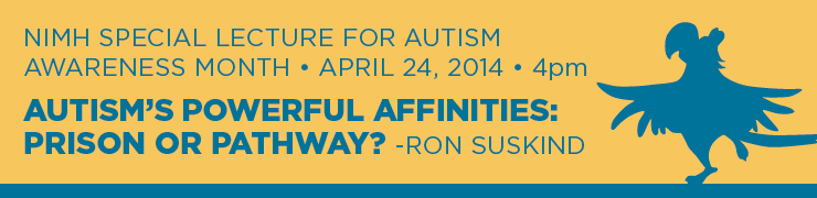 National Institute of Mental Health Special Lecture for Autism Awareness Month Autisms Powerful Affinities: Prison or Pathway? - April 24, 2014, 4:00 p.m. to 5:00 p.m. Eastern