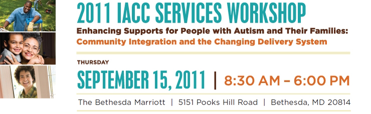 IACC Services Workshop: Enhancing Supports for People with Autism and Their Families: Community Integration and the Changing Delivery System, Thursday, September 15, 2011, 8:30 a.m. to 6:00 p.m. Eastern time, The Bethesda Marriott, 5151 Pooks Hill Road, Bethesda, Maryland 20814
